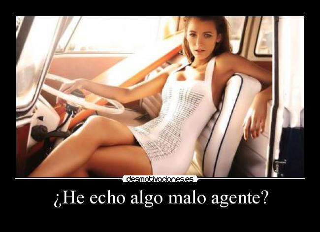 ¿He echo algo malo agente? -
