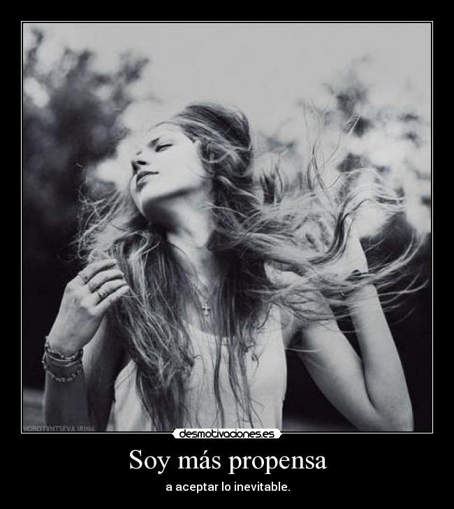 Soy más propensa - a aceptar lo inevitable.