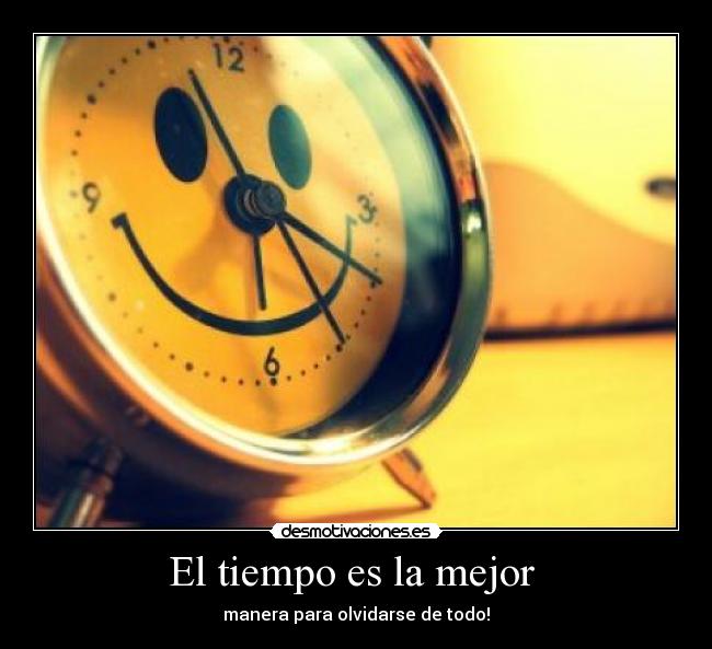 El tiempo es la mejor - manera para olvidarse de todo!