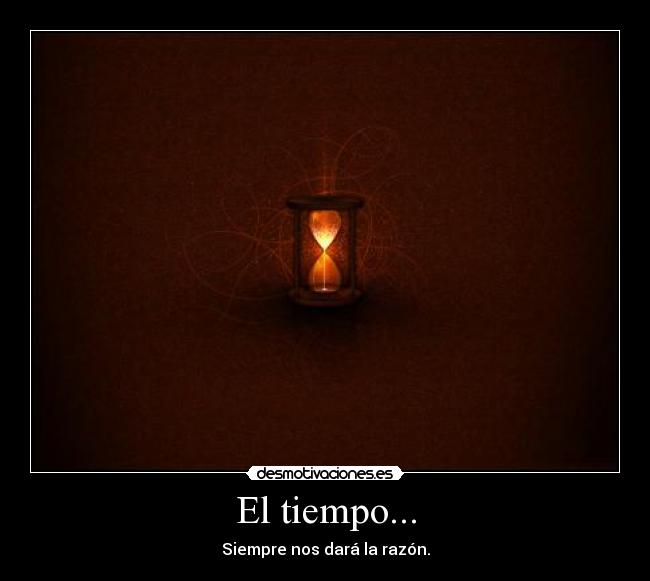 El tiempo... - Siempre nos dará la razón.