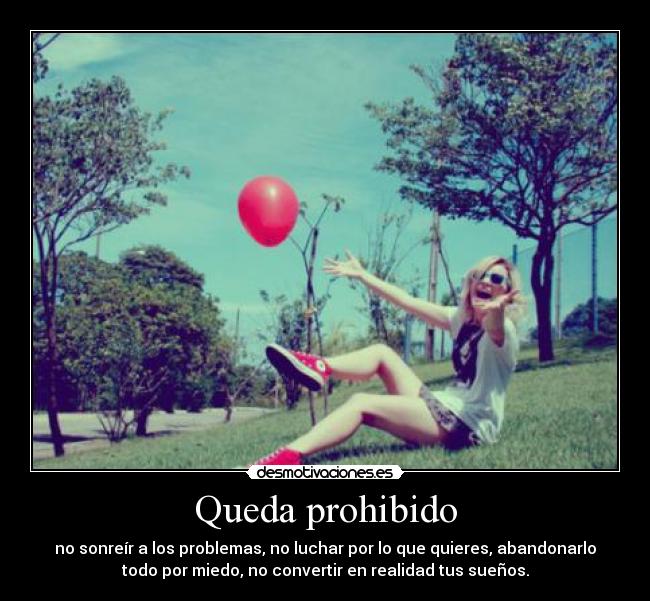 Queda prohibido - no sonreír a los problemas, no luchar por lo que quieres, abandonarlo
todo por miedo, no convertir en realidad tus sueños.