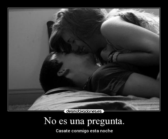 No es una pregunta. - Casate conmigo esta noche