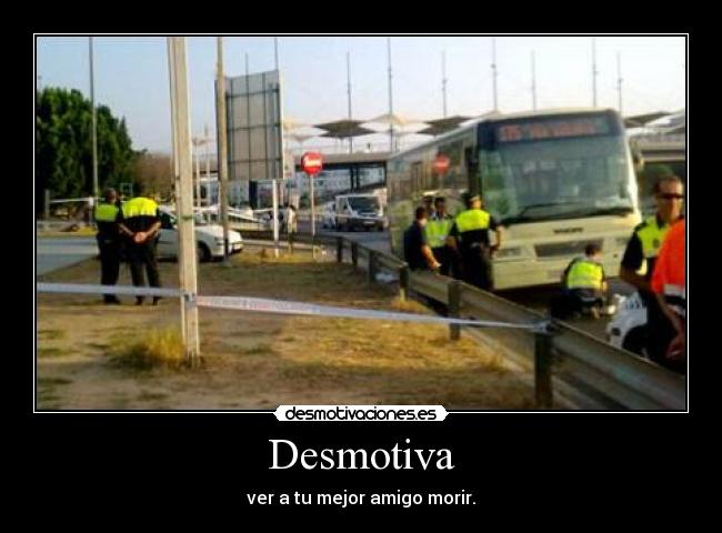 Desmotiva - ver a tu mejor amigo morir.