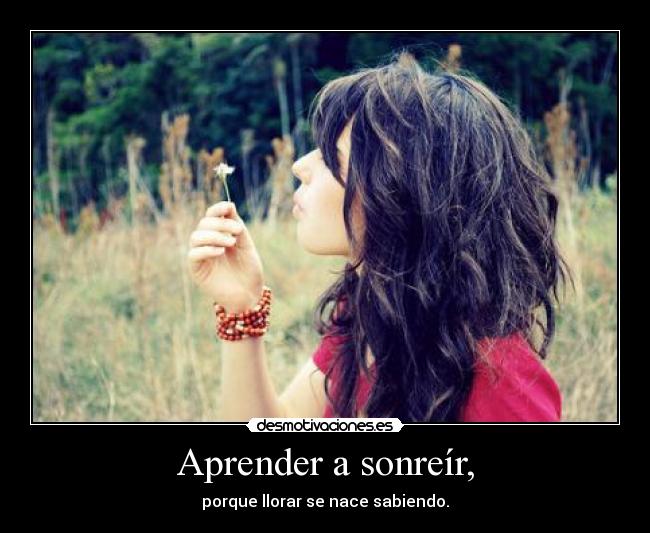 Aprender a sonreír, - porque llorar se nace sabiendo.