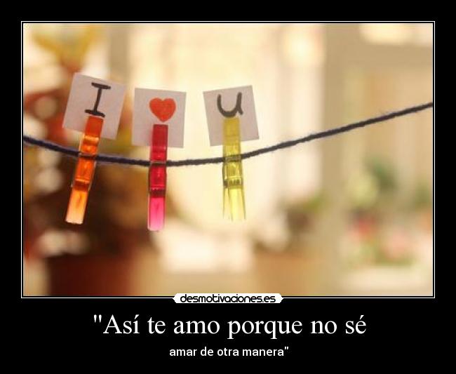 Así te amo porque no sé - amar de otra manera