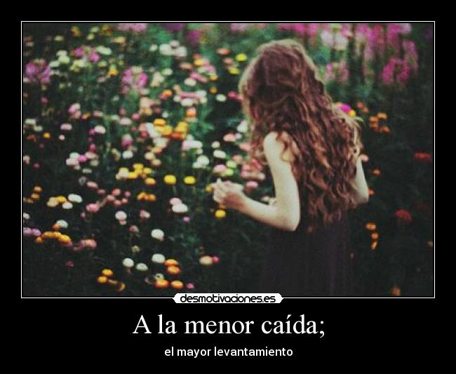 A la menor caída; - el mayor levantamiento