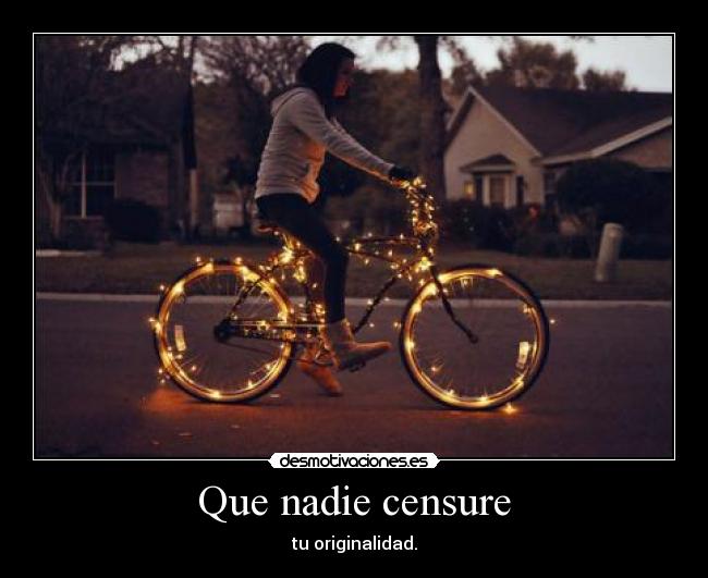 Que nadie censure - tu originalidad.