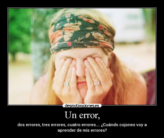 Un error, - dos errores, tres errores, cuatro errores.... ¿Cuándo cojones voy a
aprender de mis errores?