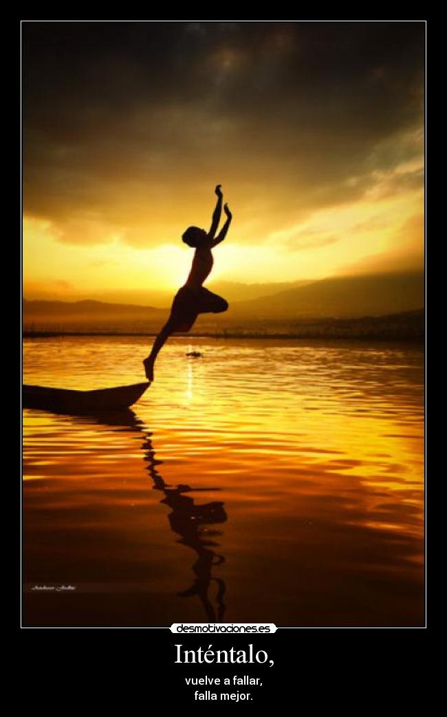 Inténtalo, - vuelve a fallar,
falla mejor.