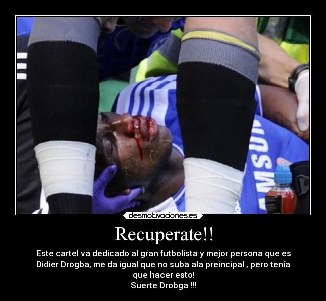 Recuperate!! - Este cartel va dedicado al gran futbolista y mejor persona que es
Didier Drogba, me da igual que no suba ala preincipal , pero tenía
que hacer esto!
Suerte Drobga !!!