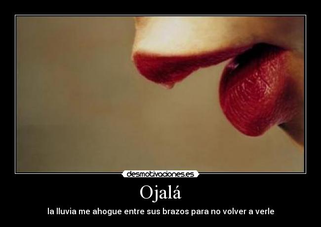 Ojalá - la lluvia me ahogue entre sus brazos para no volver a verle