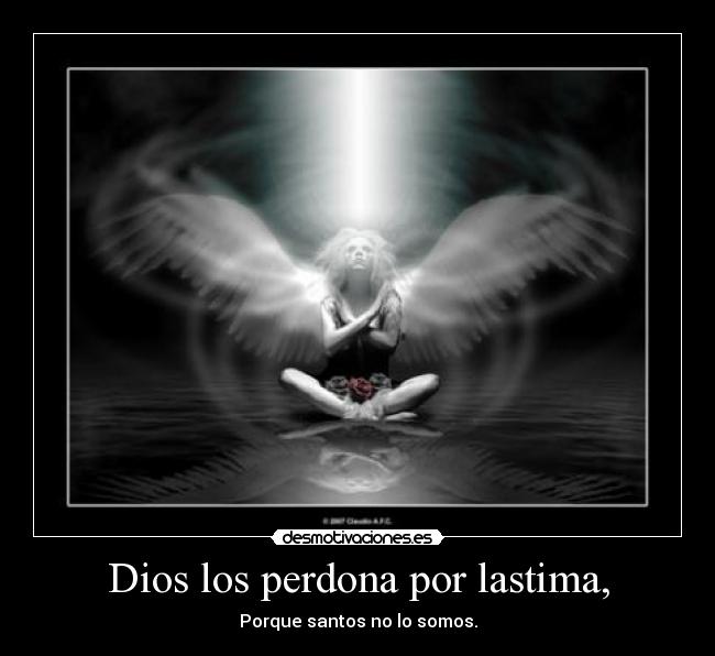 Dios los perdona por lastima, - Porque santos no lo somos.