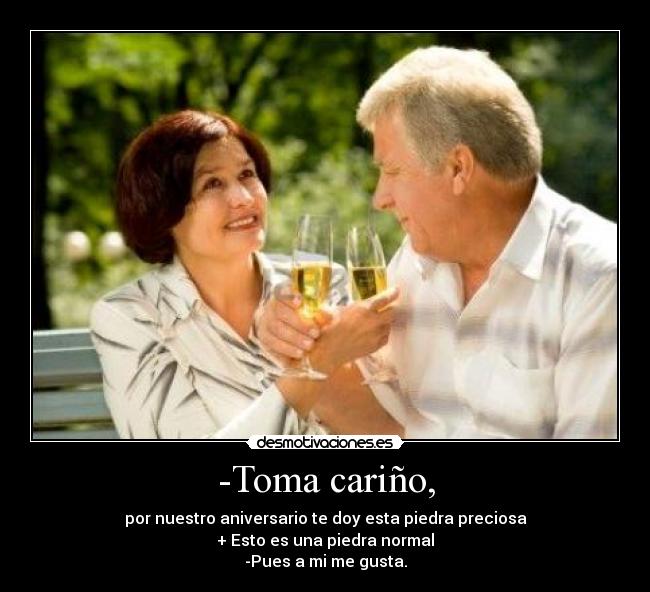 -Toma cariño, -