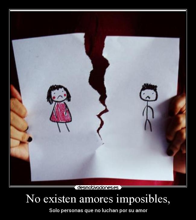 No existen amores imposibles, -