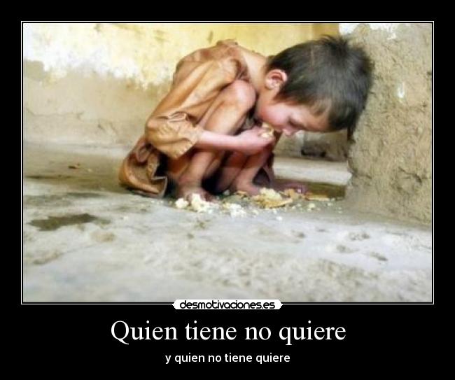 Quien tiene no quiere - y quien no tiene quiere