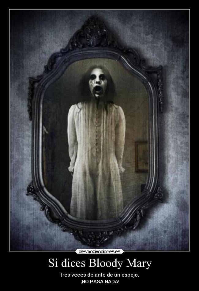 Si dices Bloody Mary - tres veces delante de un espejo,
¡NO PASA NADA!