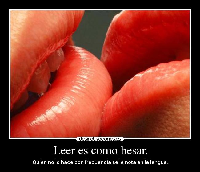 Leer es como besar. - Quien no lo hace con frecuencia se le nota en la lengua.