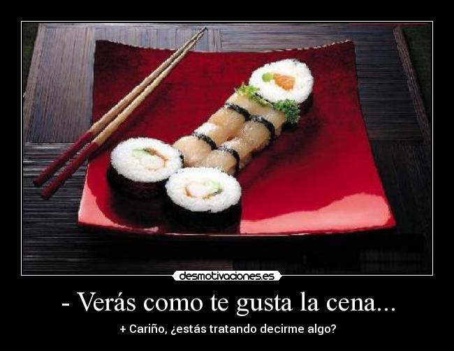- Verás como te gusta la cena... - + Cariño, ¿estás tratando decirme algo?