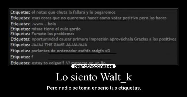 Lo siento Walt_k - Pero nadie se toma enserio tus etiquetas.