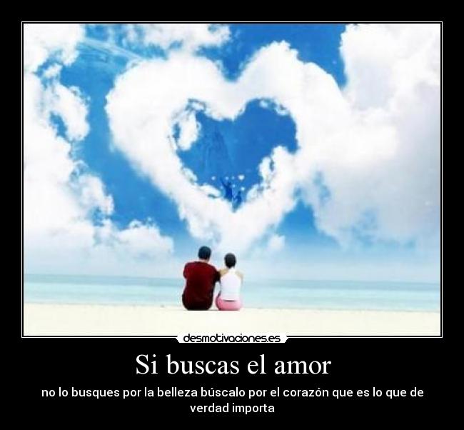 Si buscas el amor - no lo busques por la belleza búscalo por el corazón que es lo que de verdad importa♥