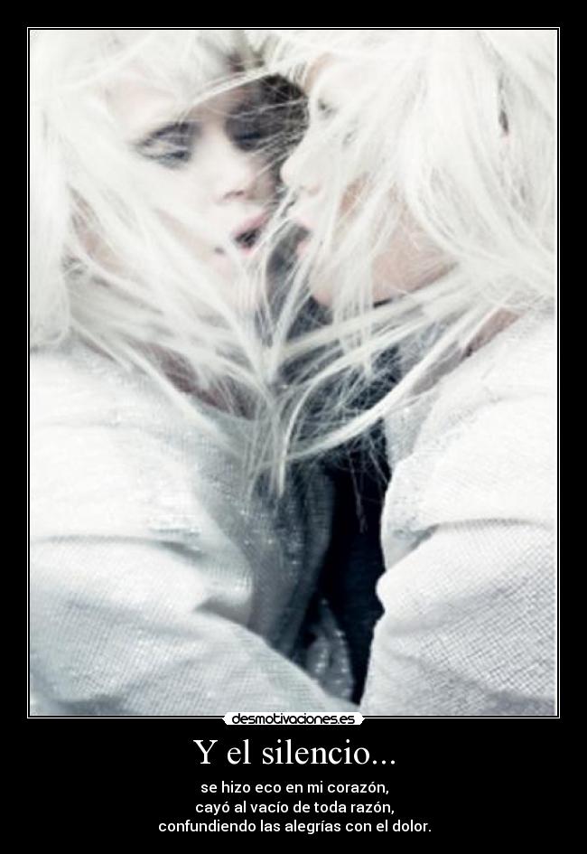 Y el silencio... - se hizo eco en mi corazón,
cayó al vacío de toda razón,
confundiendo las alegrías con el dolor.