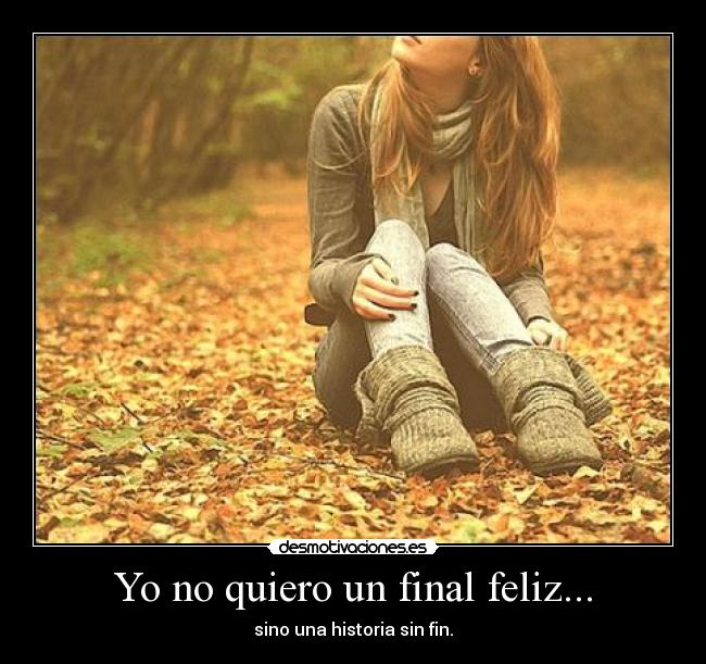 Yo no quiero un final feliz... - sino una historia sin fin.