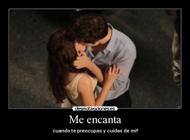 Me encanta - cuando te preocupas y cuidas de mi!!