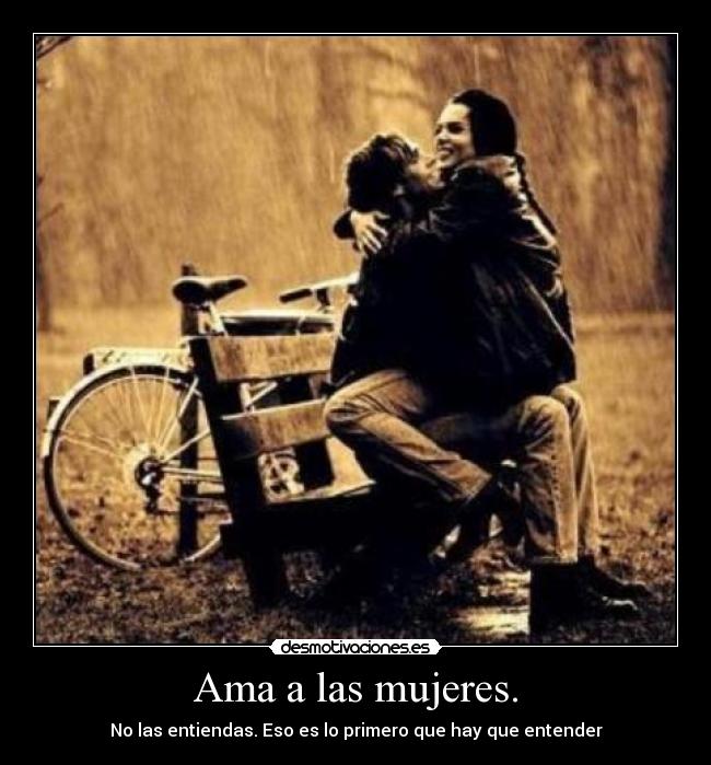 Ama a las mujeres. - No las entiendas. Eso es lo primero que hay que entender