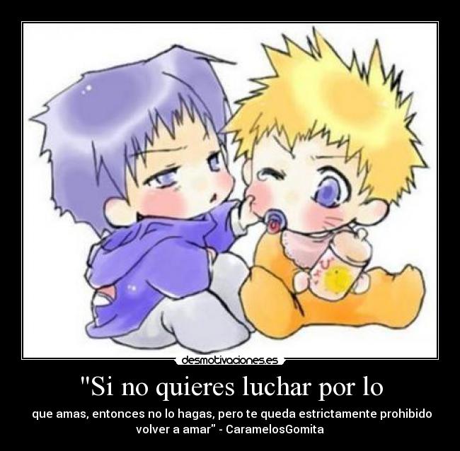 Si no quieres luchar por lo -  que amas, entonces no lo hagas, pero te queda estrictamente prohibido
volver a amar - CaramelosGomita