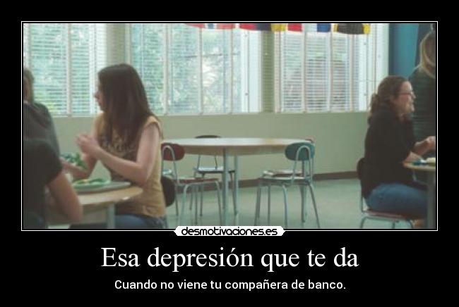Esa depresión que te da - Cuando no viene tu compañera de banco.
