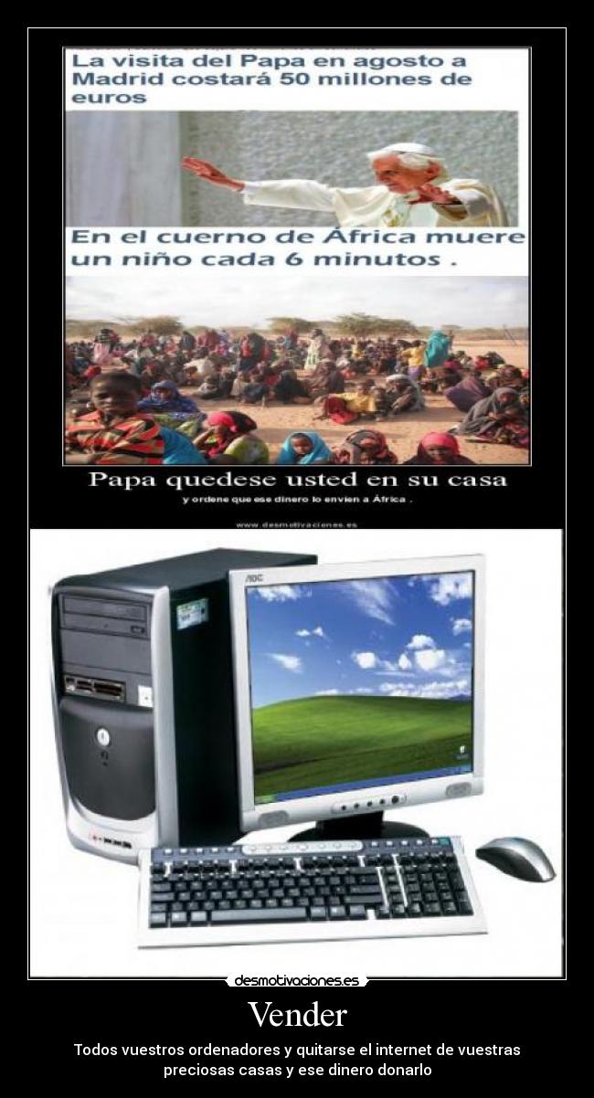 Vender - Todos vuestros ordenadores y quitarse el internet de vuestras
preciosas casas y ese dinero donarlo