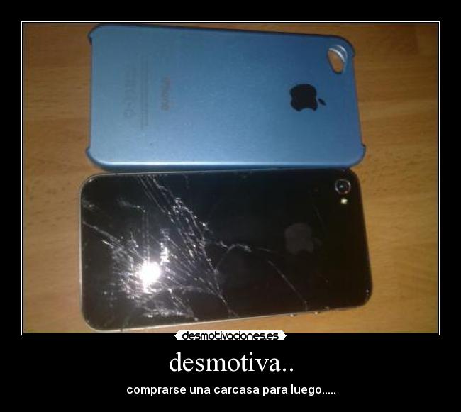 desmotiva.. - comprarse una carcasa para luego.....