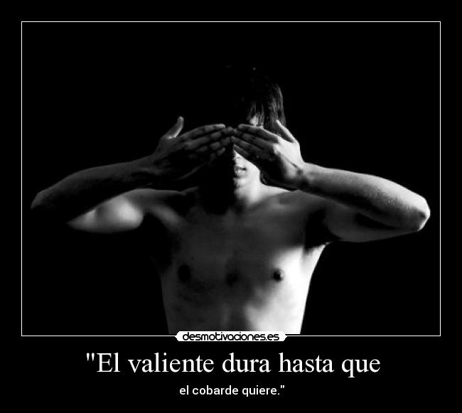 El valiente dura hasta que - el cobarde quiere.
