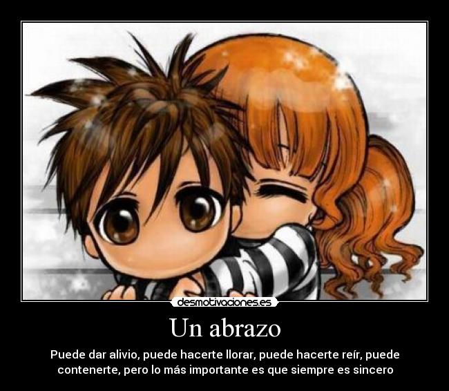 Un abrazo - Puede dar alivio, puede hacerte llorar, puede hacerte reír, puede
contenerte, pero lo más importante es que siempre es sincero
