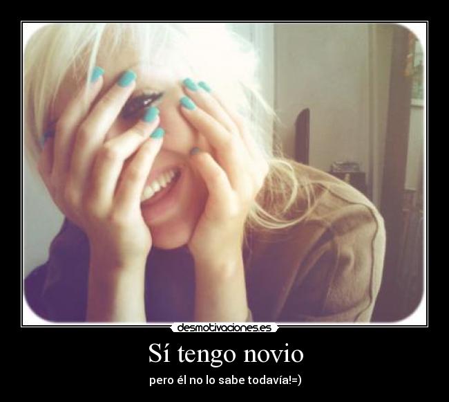 Sí tengo novio - pero él no lo sabe todavía!=)