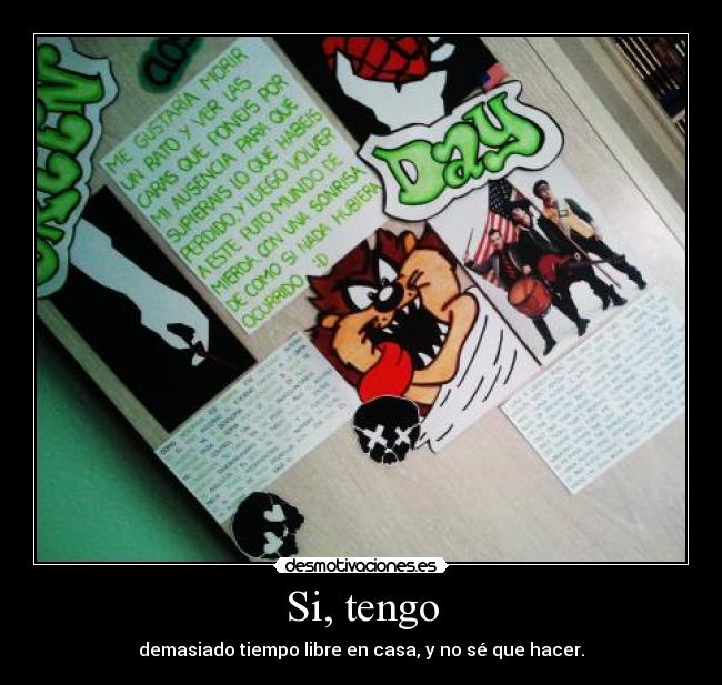 Si, tengo - demasiado tiempo libre en casa, y no sé que hacer.