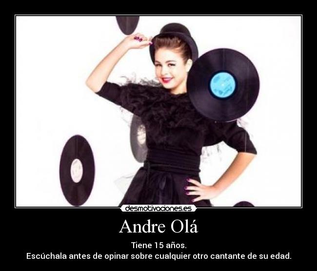 Andre Olá - Tiene 15 años.
Escúchala antes de opinar sobre cualquier otro cantante de su edad.