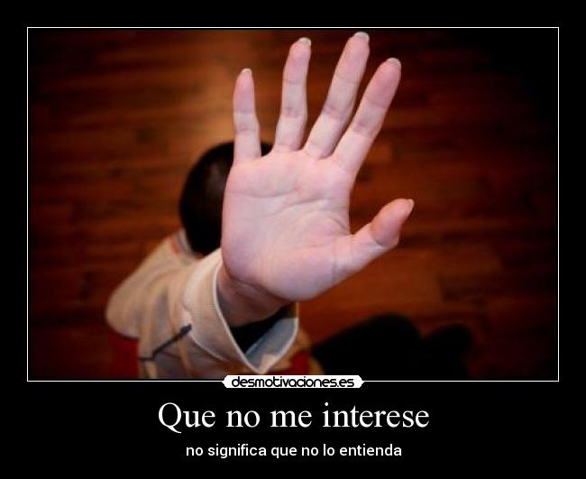 Que no me interese - no significa que no lo entienda