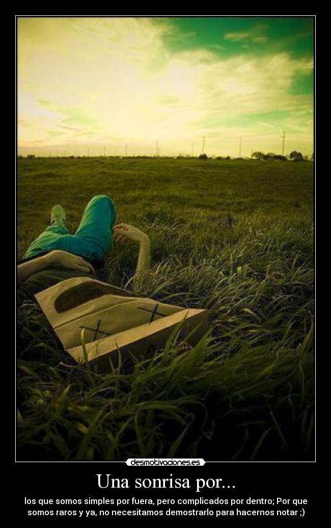 Una sonrisa por... - los que somos simples por fuera, pero complicados por dentro; Por que
somos raros y ya, no necesitamos demostrarlo para hacernos notar ;)