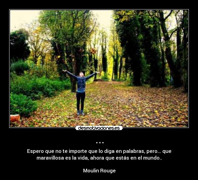 ... - Espero que no te importe que lo diga en palabras, pero... que
maravillosa es la vida, ahora que estás en el mundo..
Moulin Rouge