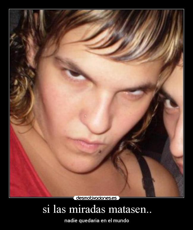 si las miradas matasen.. -
