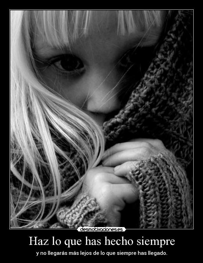 Haz lo que has hecho siempre - y no llegarás más lejos de lo que siempre has llegado.