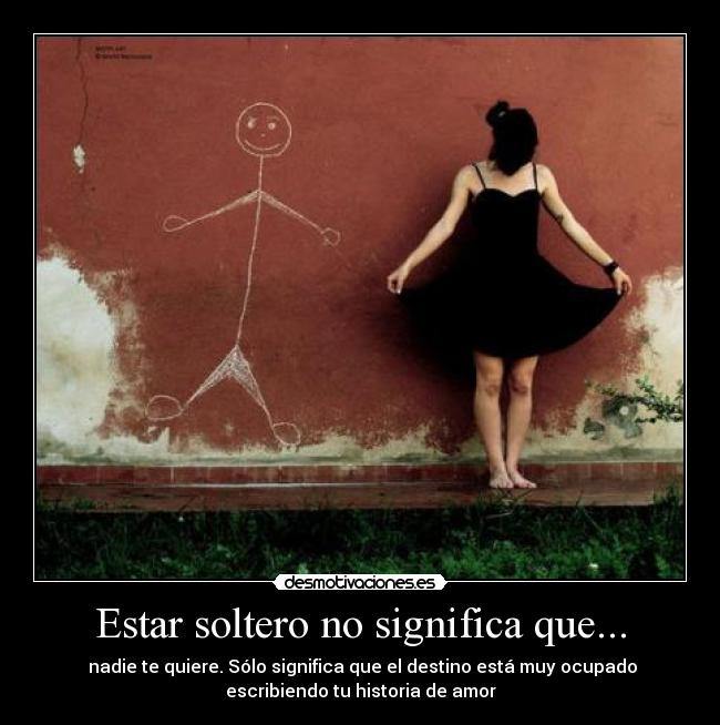 Estar soltero no significa que... -  nadie te quiere. Sólo significa que el destino está muy ocupado
escribiendo tu historia de amor