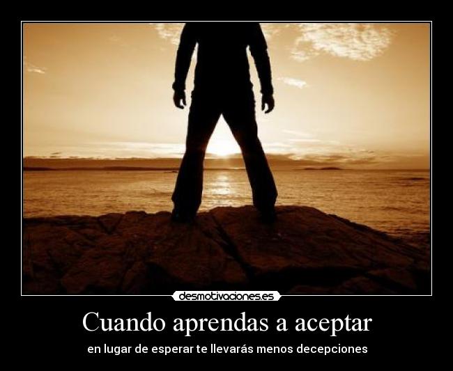 Cuando aprendas a aceptar - en lugar de esperar te llevarás menos decepciones