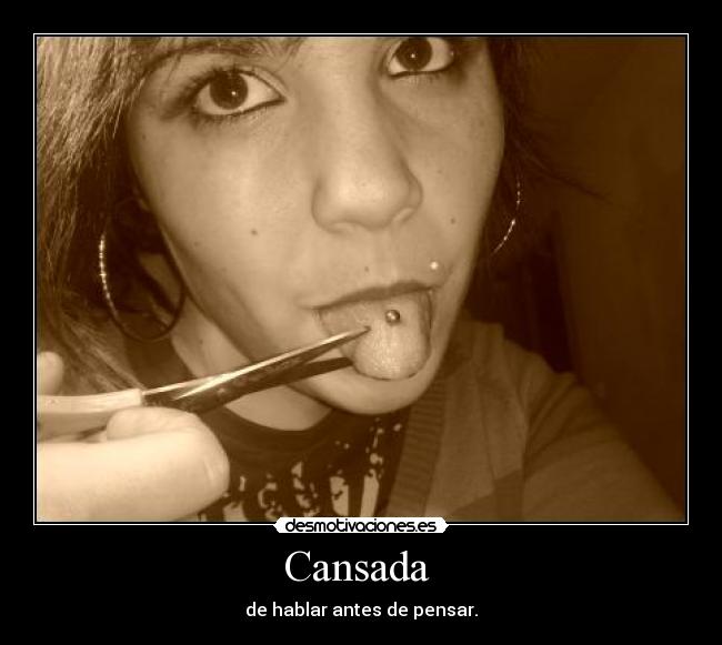 Cansada - de hablar antes de pensar.