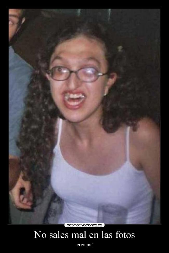 carteles sales mal las fotos eres asi fea desmotivaciones