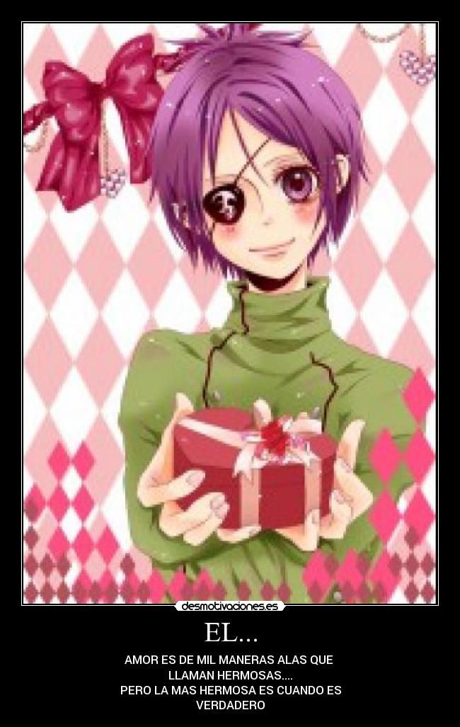 EL... - AMOR ES DE MIL MANERAS ALAS QUE
LLAMAN HERMOSAS....
PERO LA MAS HERMOSA ES CUANDO ES
VERDADERO