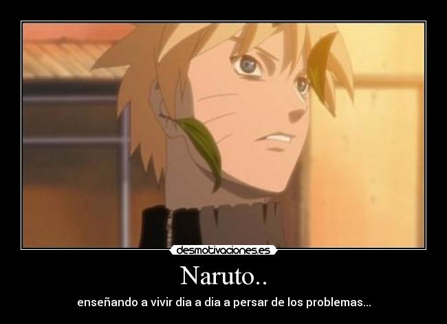 Naruto.. - enseñando a vivir dia a dia a persar de los problemas...