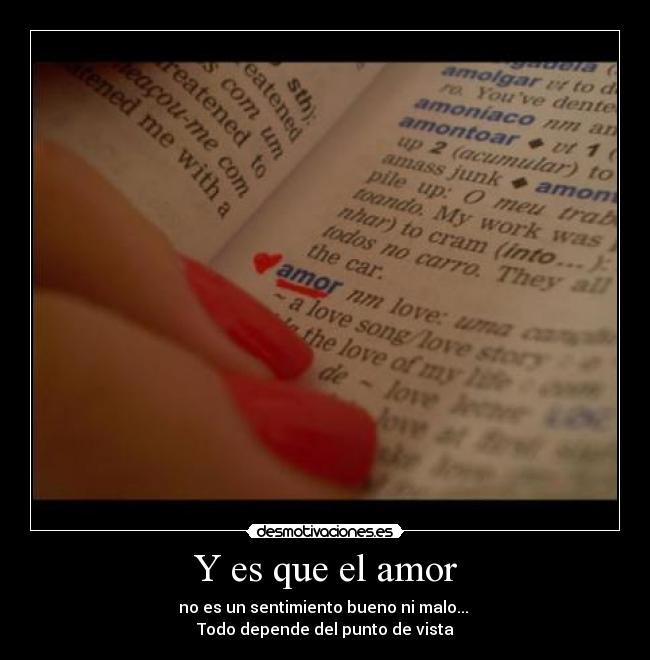 Y es que el amor - no es un sentimiento bueno ni malo... 
Todo depende del punto de vista