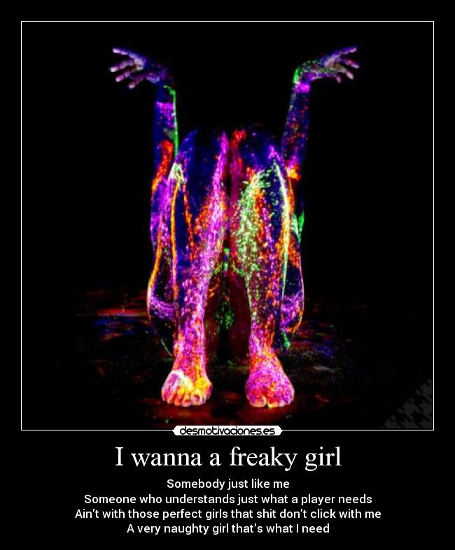 I wanna a freaky girl - Somebody just like me
Someone who understands just what a player needs
Ain’t with those perfect girls that shit don’t click with me
A very naughty girl that’s what I need
